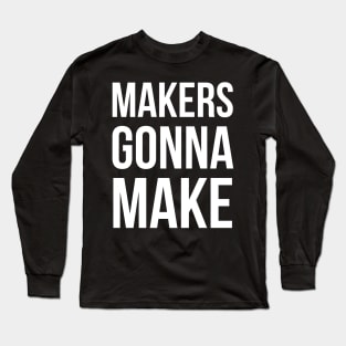 Makers Gonna Make Long Sleeve T-Shirt